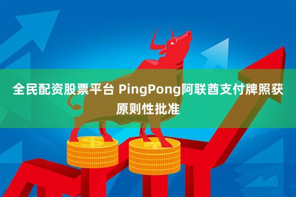 全民配资股票平台 PingPong阿联酋支付牌照获原则性批准