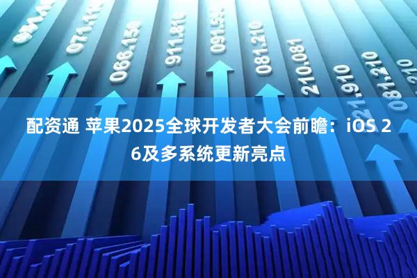 配资通 苹果2025全球开发者大会前瞻：iOS 26及多系统更新亮点